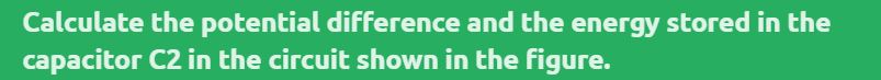 Calculate the potential difference and the energy stored in the capacitor C2 in the