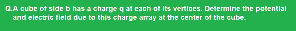 A cube of side b has a charge q at each of its vertices