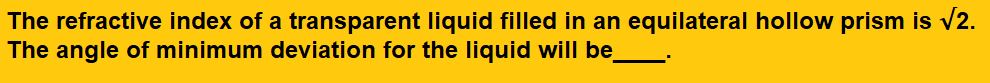 The refractive index of a transparent liquid filled in an equilateral hollow prism is