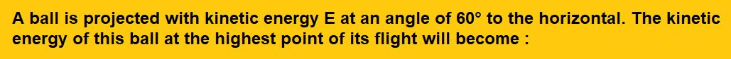 A ball is projected with kinetic energy E at an angle of 60