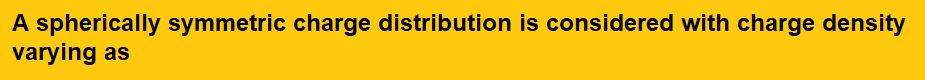 A spherically symmetric charge distribution is considered with charge density varying as the fig