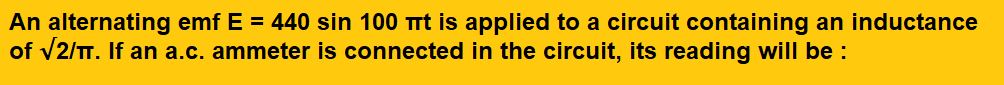 An alternating emf E = 440 sin 100 πt is applied to a circuit containing an inductance of