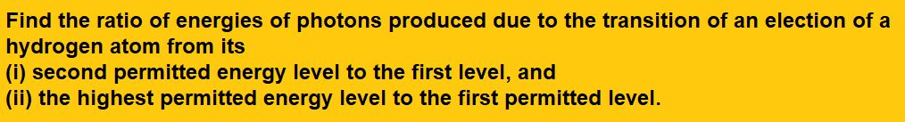 Find the ratio of energies of photons produced due to the transition of an election of a hydrogen atom from its