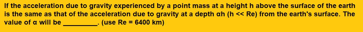 If the acceleration due to gravity experienced by a point mass at a height h above the surface of the earth