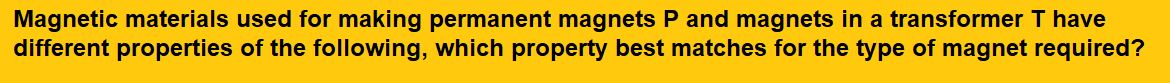 Magnetic materials used for making permanent magnets P and magnets in a transformer T have different properties of the following