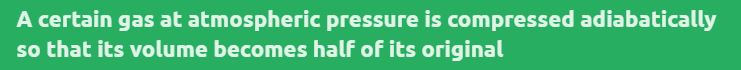 A certain gas at atmospheric pressure is compressed adiabatically so that its volume becomes half of its original volume. Calculate the resulting pressure in Nm-2. (γ=1.4