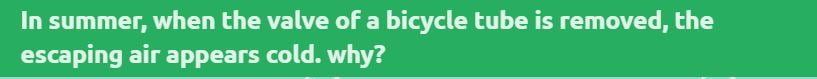 In summer, when the valve of a bicycle tube is removed, the escaping air appears cold. Why?