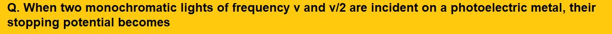 When two monochromatic lights of frequency ν and are incident on a photoelectric metal, their stopping potential becomes and Vs respectively. The threshold frequency for this