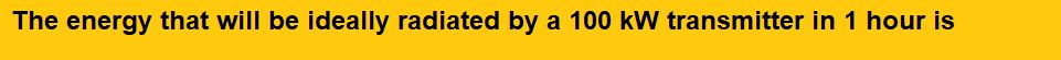 The energy that will be ideally radiated by a 100 kW