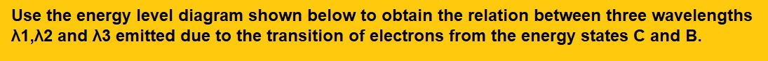 Use the energy level diagram shown below to obtain the relation between three wavelengths