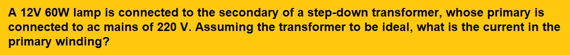 A 12V 60W lamp is connected to the secondary of a step-down transformer