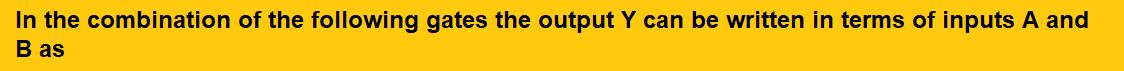 In the combination of the following gates the output Y can be written in terms of inputs A and B as   