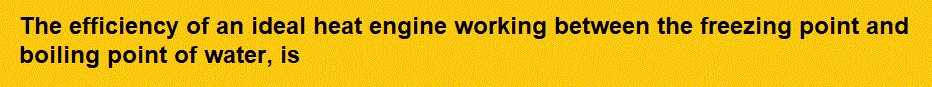 The efficiency of an ideal heat engine working between the freezing point and boiling point of water, is
(1) 6.25%
(2) 20%
(3) 26.8%
(4) 12.5%           