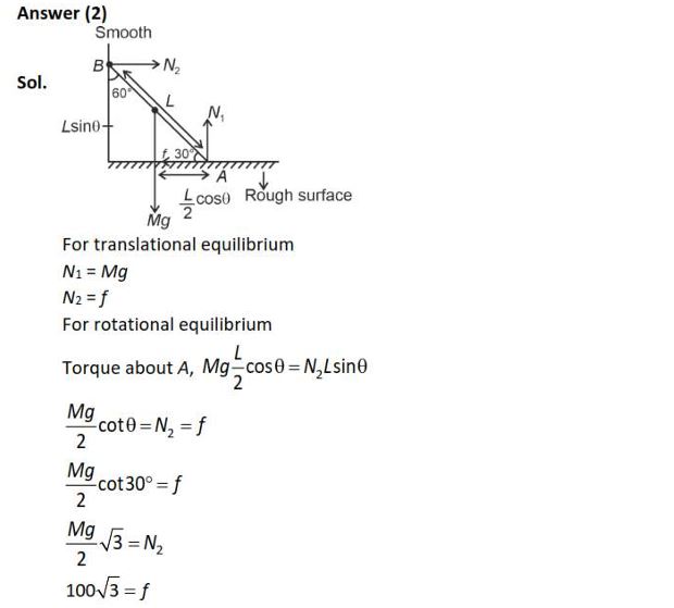 A uniform rod of mass 20 kg and length 5 m leans against a smooth vertical wall making an angle of 60° with it. The other end rests on a rough horizontal floor. The friction force that the floor exerts on the rod is (Take g = 10 m/s2 ) (1) 100 N (2) 100 3 N (3) 200 N (4) 200 3 N