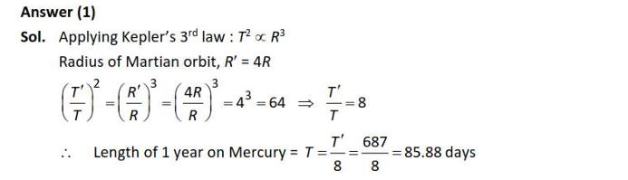 The radius of Martian orbit around the Sun is about 4 times the radius of the orbit of Mercury. The Martian year is 687 Earth days. Then which of the following is the length of 1 year on Mercury? (1) 88 earth days (2) 225 earth days (3) 172 earth days (4) 124 earth days