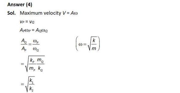 Two identical point masses P and Q, suspended from two separate massless springs of spring constants k1 and k2, respectively, oscillate vertically. If their maximum speeds are the same, the ratio (AQ/AP) of the amplitude AQ of mass Q to the amplitude AP of mass P is