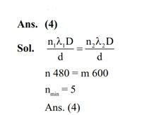 The Young double slit interference experiment is performed using light consisting of 480 nm and 600 nm wavelengths to form interference patterns. The least number of the bright fringes of 480 nm light that are required for the first coincidence with the bright fringes formed by 600 nm light is :- (1) 4  (2) 8  (3) 6 (4) 5 