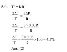 A satellite is launched into a circular orbit of radius 'R' around the earth. A second statellite is launched into an orbit of radius 1.03 R. The time period of revolution of the second satellite is larger than the first one approximately by :-  (1) 3 %  (2) 4.5 %  (3) 9 % (4) 2.5 % 