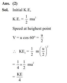 A ball having kinetic energy KE is projected at an angle of 60° from the horizontal. What will be the kinetic energy of ball at the highest point of its flight? (1) (KE)/ 8  (2) (KE)/ 4  (3) (KE) /16  (4) (KE)/ 2