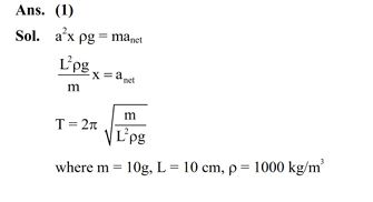 A light hollow cube of side length 10 cm and mass 10g, is floating in water. It is pushed down and released to execute simple harmonic oscillations. The time period of oscillations is yπ × 10^–2s, where the value of y is (Acceleration due to gravity, g = 10 m/s^2, density of water = 10^3kg/m^3)  (1) 2                  (2) 6  (3) 4                  (4) 1   