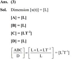 The position of a particle moving on x-axis is given by x(t) = A sin t + B cos2t + Ct^2 + D, where t is time. The dimension of ABC/ D is-  (1) L (2) L^3 T^–2  (3) L^2 T^–2 (4) L^2 