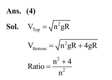 A body of mass m connected to a massless and unstretchable string goes in verticle circle of radius 'R' under gravity g. The other end of the string is fixed at the center of circle. If velocity at top of circular path is n gR , where, n 1, then ratio of kinetic energy of the body at bottom to that at top of the circle is