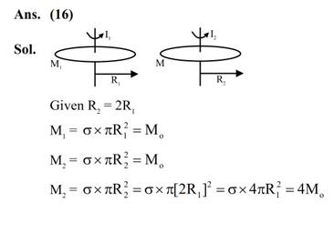 Two iron solid discs of negligible thickness have radii R1 and R2 and moment of intertia I1 and I2 , respectively. For R2 = 2R1 , the ratio of I1 and I2 would be 1/x, where x =