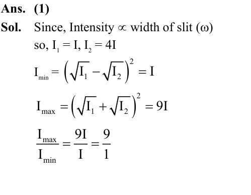 The width of one of the two slits in a Young's double slit experiment is 4 times that of the other slit. The ratio of the maximum of the minimum intensity in the interference pattern is :  (1) 9 :1  (2) 16 : 1  (3) 1 : 1  (4) 4 : 1         