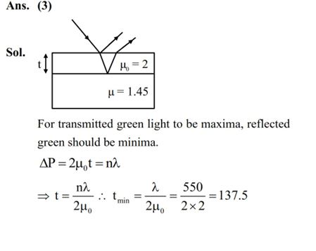A transparent film of refractive index 2.0 is coated on a glass slab of refractive index, 1.45. What is the minimum thickness of transparent film to be coated for the maximum transmission of Green light of wavelength 550 nm. [Assume that the light is incident nearly perpendicular to the glass surface.]  (1) 94.8 nm  (2) 68.7 nm  (3) 137.5 nm  (4) 275 nm
