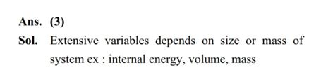 Given are statements for certain thermodynamic variables, (A) Internal energy, volume (V) and mass (M) are extensive variables. (B) Pressure (P), temperature (T) and density () are intensive variables. (C) Volume (V), temperature (T) and density () are intensive variables. (D) Mass (M), temperature (T) and internal energy are extensive variables. Choose the correct answer from the points given below : (1) (C) and (D) only (2) (D) and (A) only (3) (A) and (B) only (4) (B) and (C) only
