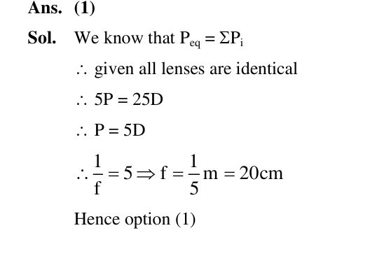 An effective power of a combination of 5 identical convex lenses which are kept in contact along the principal axis is 25 D. Focal length of each of the convex lens is :  (1) 20 cm   (2) 50 cm   (3) 500 cm   (4) 25 cm   