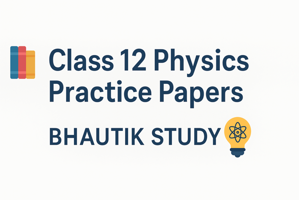 Class 12 Physics Practice Papers – All Chapters | Bhautik Study