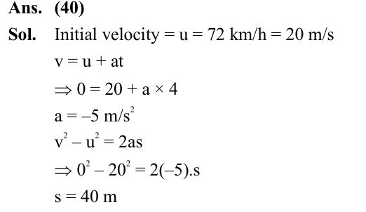 A bus moving along a straight highway with speed of 72 km/h is brought to halt within 4s after applying the brakes. The distance travelled by the bus during this time (Assume the retardation is uniform) is _______m. 